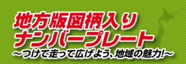 地方版図柄入りナンバープレート　～つけて走って広げよう、地域の魅力！～